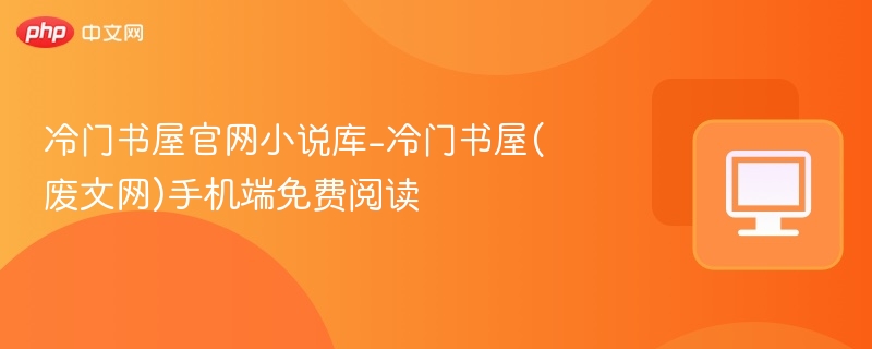 冷门书屋小说库官网手机阅读指南