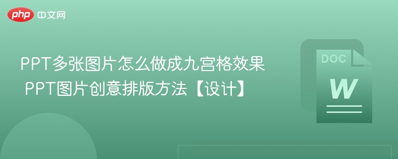 PPT多张图片怎么做成九宫格效果 PPT图片创意排版方法【设计】
