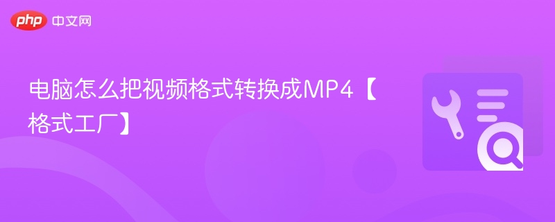 电脑怎么把视频格式转换成MP4【格式工厂】