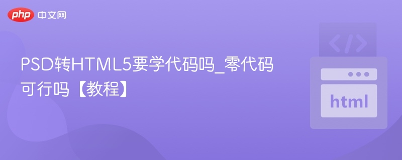 PSD转HTML5要学代码吗_零代码可行吗【教程】