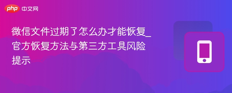 微信文件过期了怎么办才能恢复_官方恢复方法与第三方工具风险提示