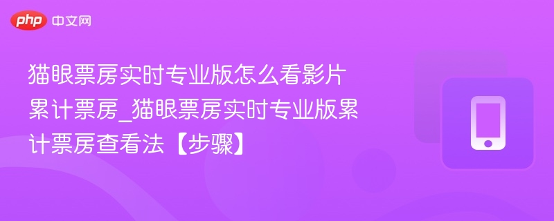猫眼票房实时版怎么查累计票房