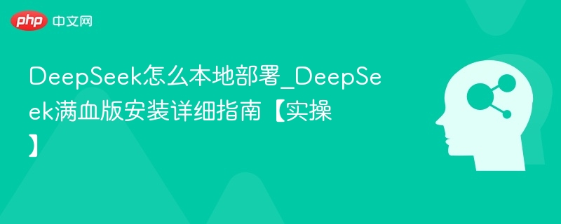 DeepSeek本地部署教程：满血版安装实操指南