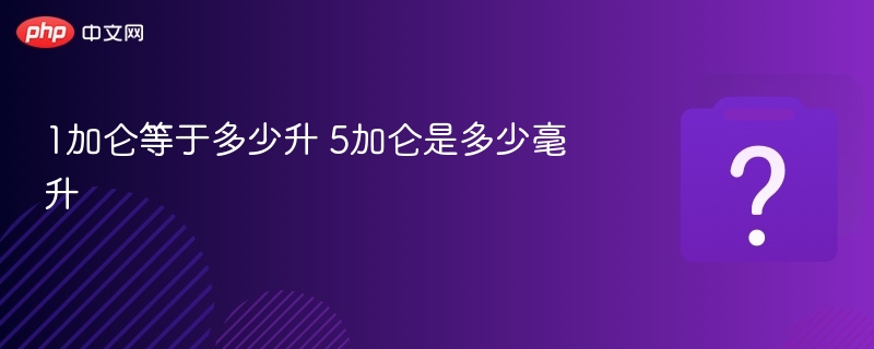 1加仑等于多少升？5加仑等于多少毫升？