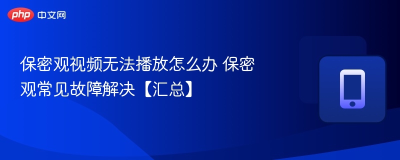 保密观视频无法播放怎么办 保密观常见故障解决【汇总】