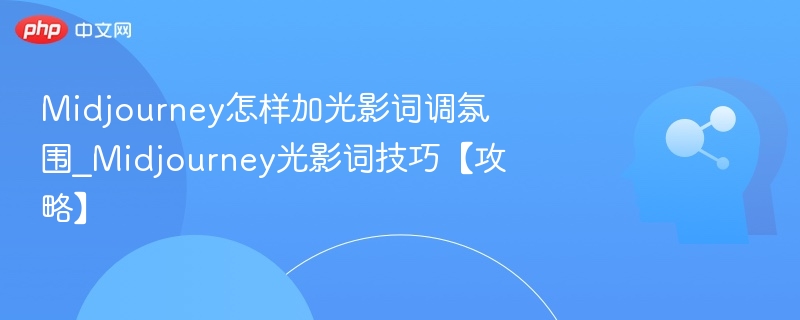 Midjourney怎样加光影词调氛围_Midjourney光影词技巧【攻略】