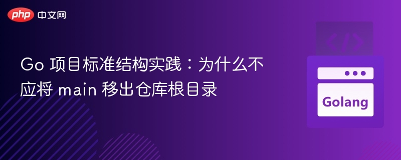 Go 项目标准结构实践：为什么不应将 main 移出仓库根目录
