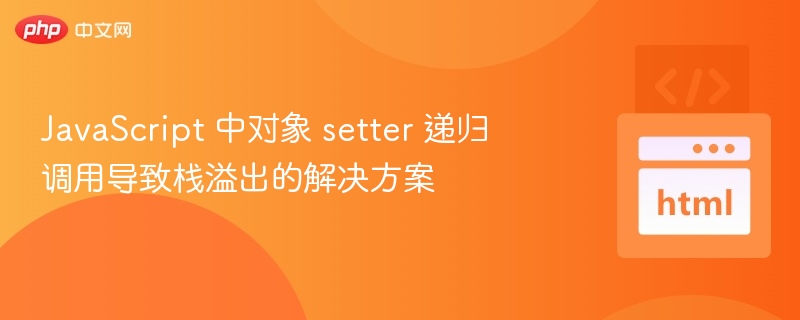 JavaScript 中对象 setter 递归调用导致栈溢出的解决方案