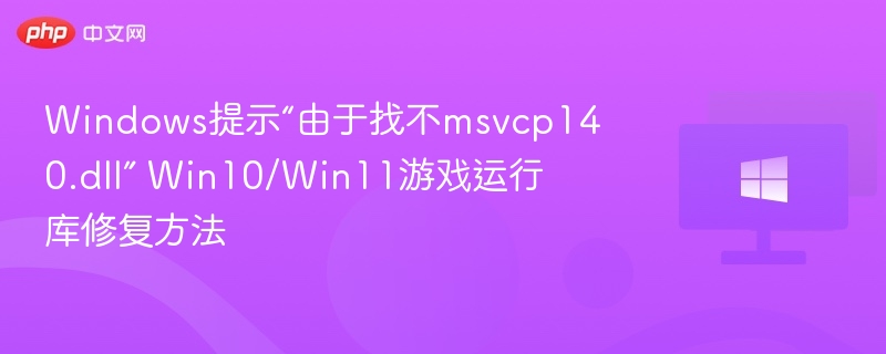 Windows提示“由于找不msvcp140.dll” Win10/Win11游戏运行库修复方法