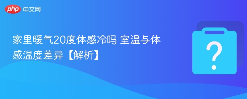 家里暖气20度体感冷吗 室温与体感温度差异【解析】