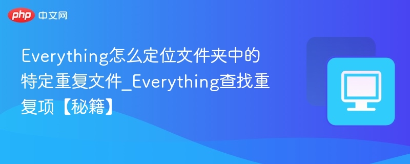Everything怎么定位文件夹中的特定重复文件_Everything查找重复项【秘籍】