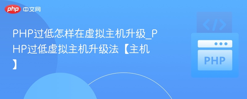 PHP过低怎样在虚拟主机升级_PHP过低虚拟主机升级法【主机】