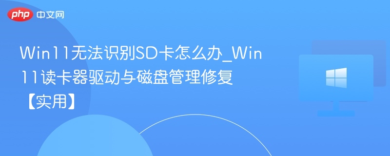 Win11无法识别SD卡怎么办_Win11读卡器驱动与磁盘管理修复【实用】