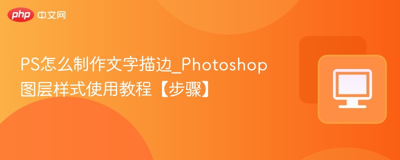 PS怎么制作文字描边_Photoshop图层样式使用教程【步骤】