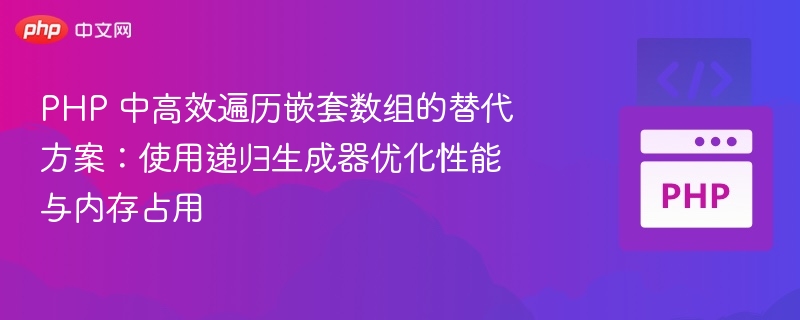 PHP 中高效遍历嵌套数组的替代方案：使用递归生成器优化性能与内存占用
