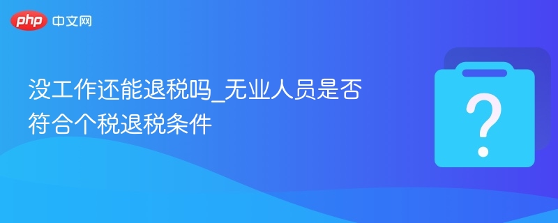 无业人员能退税吗？个税退税条件详解