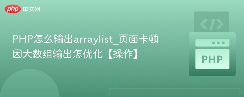 PHP怎么输出arraylist_页面卡顿因大数组输出怎优化【操作】