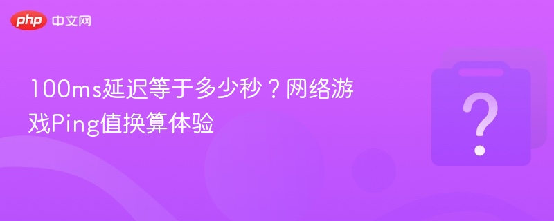 100ms延迟等于多少秒？网络游戏Ping值换算体验