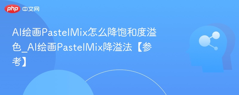PastelMix降饱和度溢色技巧分享