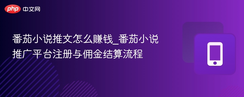 番茄小说推文赚钱攻略与注册流程