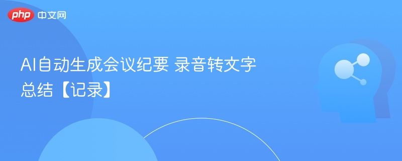 AI会议纪要技巧：录音转文字高效总结