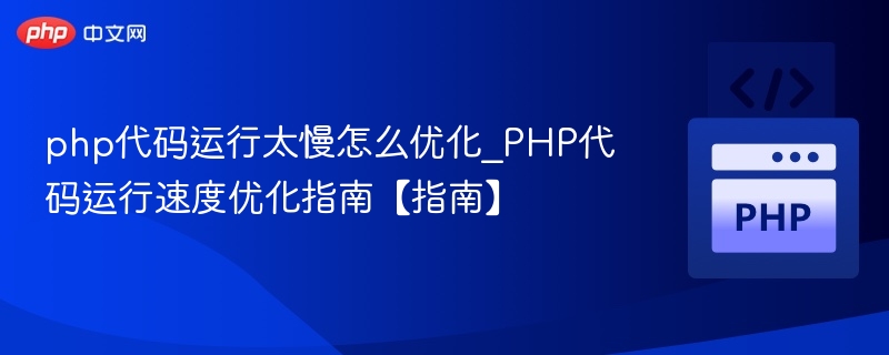 PHP代码运行慢怎么优化？高效提速技巧