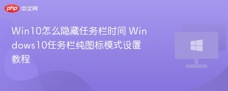 Win10隐藏时间设置教程：纯图标模式详解