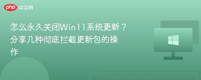 怎么永久关闭Win11系统更新?分享几种彻底拦截更新包的操作