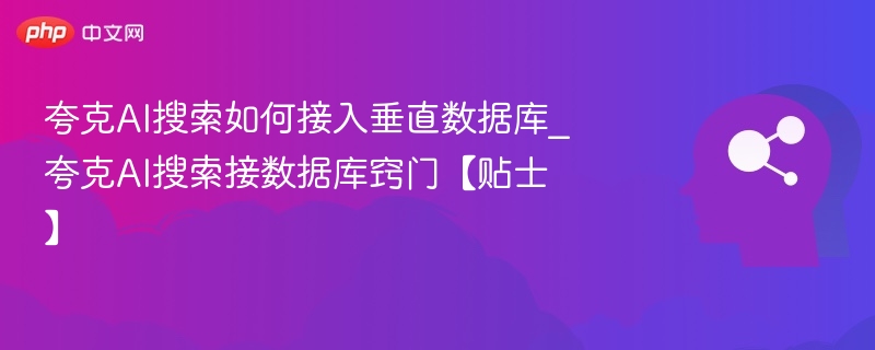 夸克AI搜索如何接入垂直数据库_夸克AI搜索接数据库窍门【贴士】