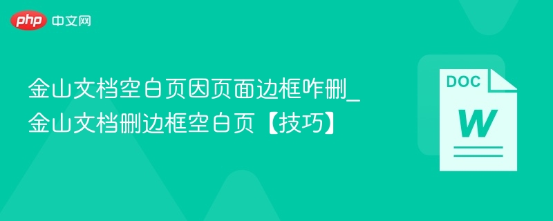 金山文档空白页因页面边框咋删_金山文档删边框空白页【技巧】