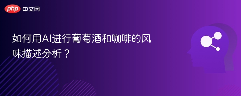 如何用AI进行葡萄酒和咖啡的风味描述分析？