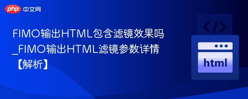 FIMO输出HTML包含滤镜效果吗_FIMO输出HTML滤镜参数详情【解析】
