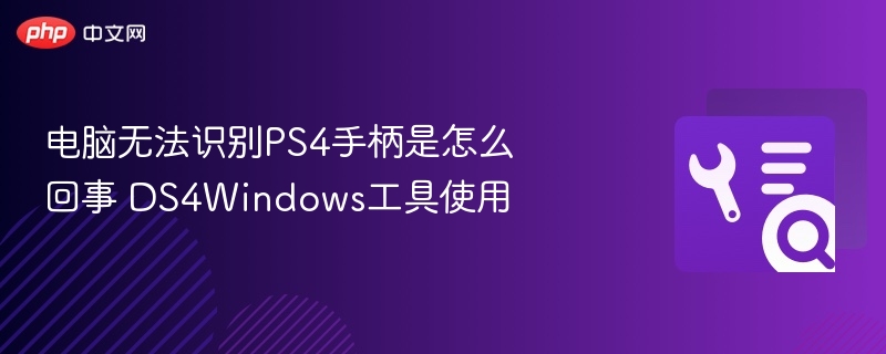 PS4手柄无法识别？DS4Windows解决方法大全