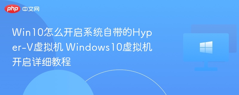 Win10开启Hyper-V虚拟机教程分享