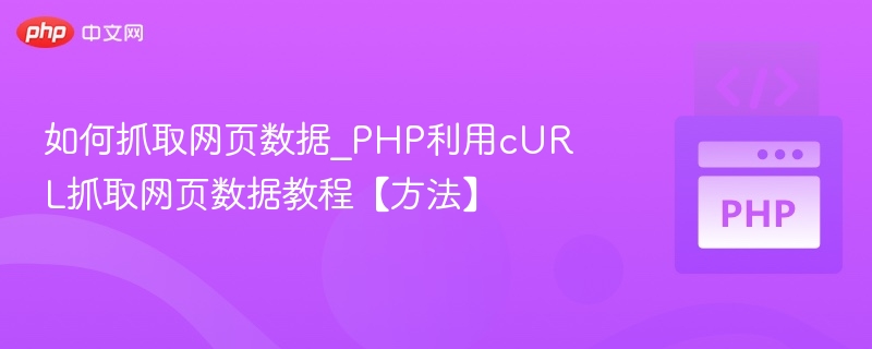 如何抓取网页数据_PHP利用cURL抓取网页数据教程【方法】