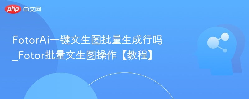 FotorAI文生图批量制作教程