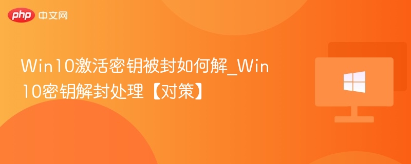 Win10激活密钥被封如何解_Win10密钥解封处理【对策】