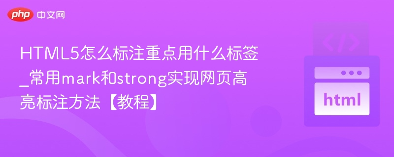 HTML5怎么标注重点用什么标签_常用mark和strong实现网页高亮标注方法【教程】