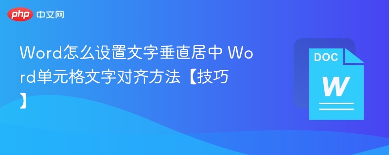 Word怎么设置文字垂直居中 Word单元格文字对齐方法【技巧】