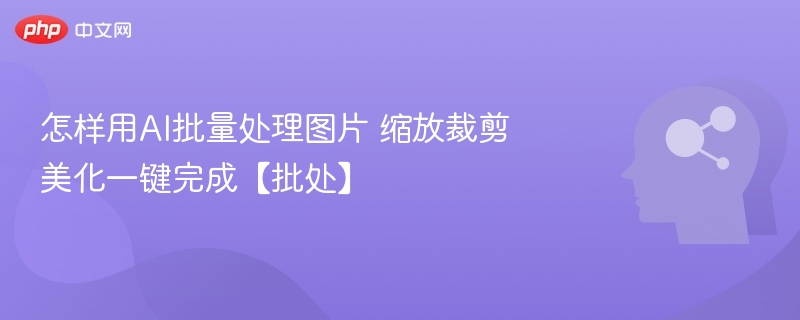 AI图片处理神器：缩放裁剪美化一键完成