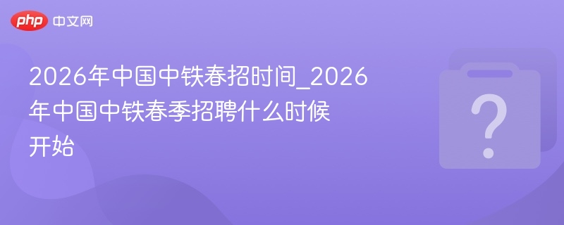 2026中铁春招时间及报名入口