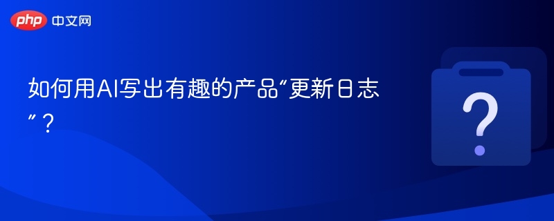 如何用AI写出有趣的产品“更新日志”?