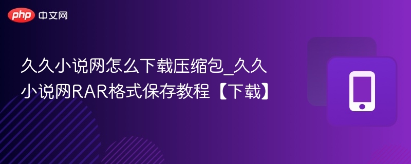 久久小说网RAR下载与保存技巧