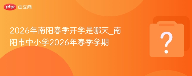 2026年南阳春季开学是哪天_南阳市中小学2026年春季学期