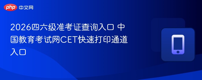 2026四六级准考证查询入口 中国教育考试网CET快速打印通道入口