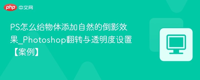 PS怎么给物体添加自然的倒影效果_Photoshop翻转与透明度设置【案例】