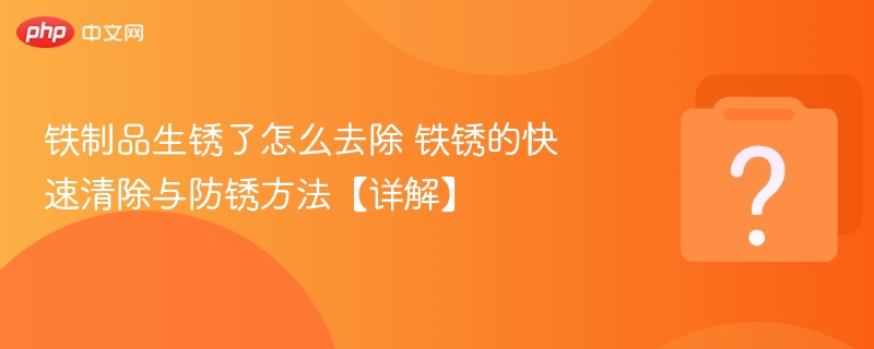 铁锈怎么除防锈技巧全解析