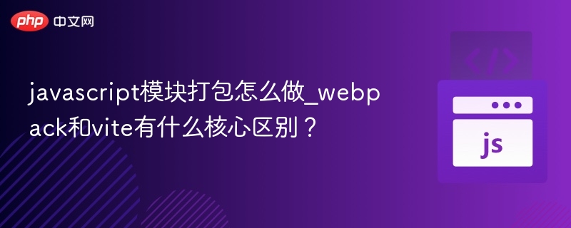 javascript模块打包怎么做_webpack和vite有什么核心区别？