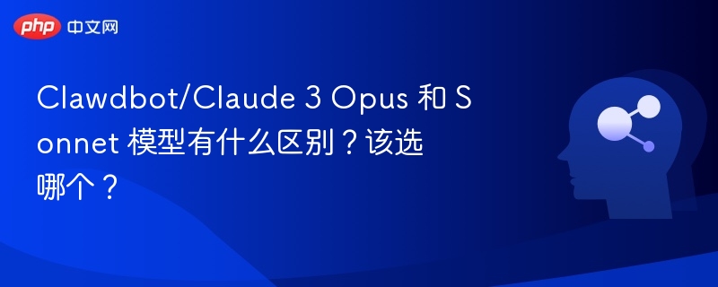 Clawdbot/Claude 3 Opus 和 Sonnet 模型有什么区别?该选哪个?