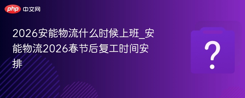 安能物流2026春节后复工时间公布